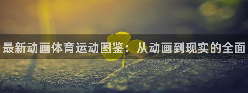 米兰体育官方正版app新能源：最新动画体育运动图鉴：