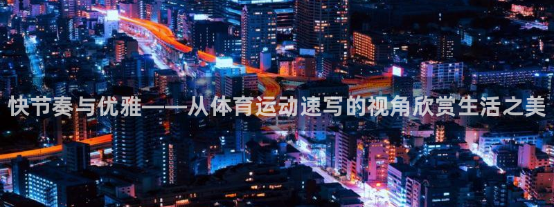米兰体育官网下载平台注册：快节奏与优雅——从体育运动