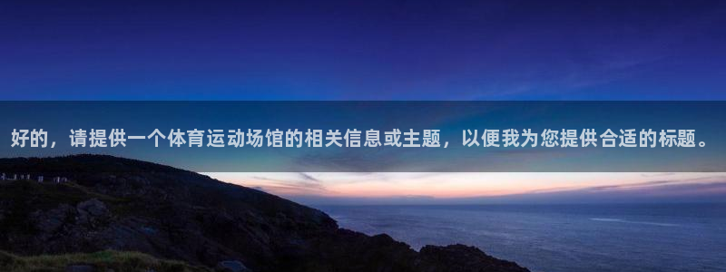 米兰体育官网下载招商电话地址查询：好的，请提供一个体育运动场