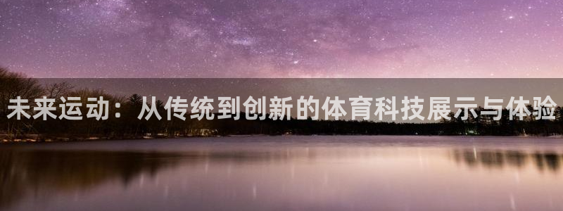 海南米兰体育官网下载：未来运动：从传统到创新的体育科技展示与