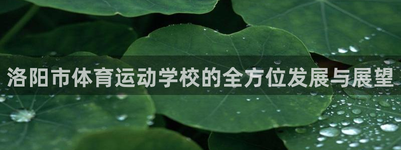 米兰体育官网下载软件：洛阳市体育运动学校的全方位发展