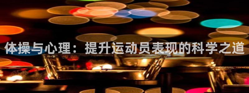 米兰体育官方正版app代理：体操与心理：提升运动员表现的科学