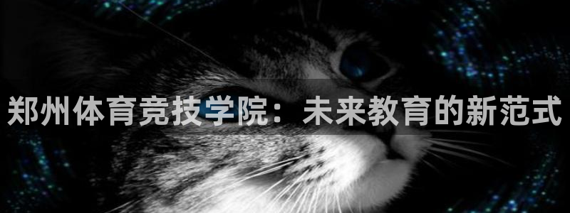 米兰体育官方平台体育：郑州体育竞技学院：未来教育的新范式